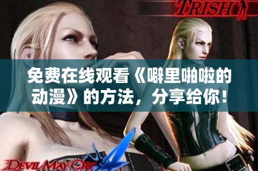 免费在线观看《噼里啪啦的动漫》的方法，分享给你！
