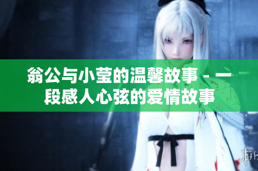 翁公与小莹的温馨故事 - 一段感人心弦的爱情故事