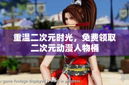 重温二次元时光，免费领取二次元动漫人物桶