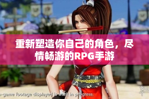 重新塑造你自己的角色，尽情畅游的RPG手游
