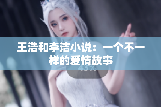 王浩和李洁小说：一个不一样的爱情故事