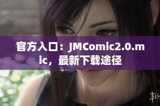 官方入口：JMComic2.0.mic，最新下载途径