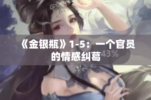 《金银瓶》1-5：一个官员的情感纠葛