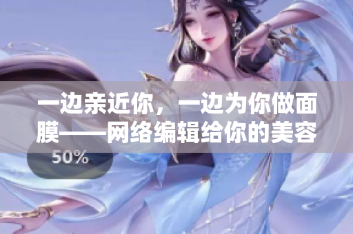 一边亲近你，一边为你做面膜——网络编辑给你的美容建议