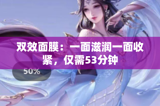 双效面膜：一面滋润一面收紧，仅需53分钟