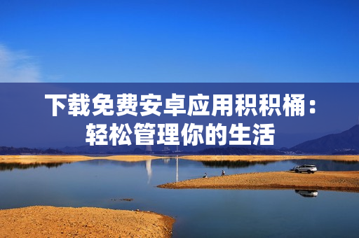 下载免费安卓应用积积桶：轻松管理你的生活