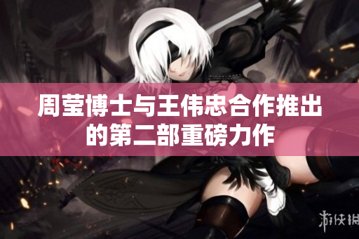周莹博士与王伟忠合作推出的第二部重磅力作