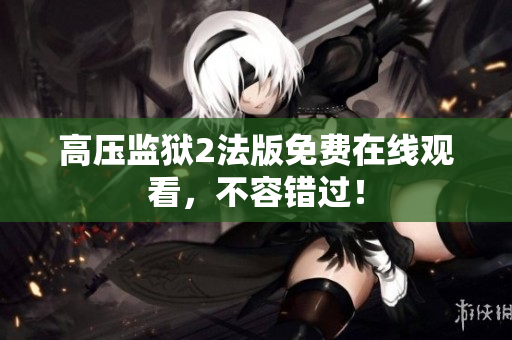 高压监狱2法版免费在线观看，不容错过！