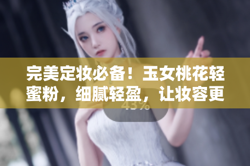 完美定妆必备！玉女桃花轻蜜粉，细腻轻盈，让妆容更持久