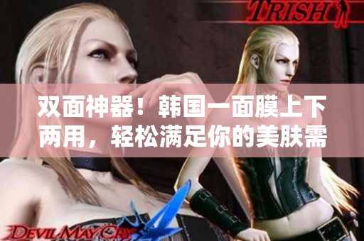 双面神器！韩国一面膜上下两用，轻松满足你的美肤需求