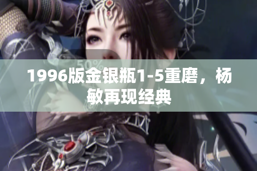1996版金银瓶1-5重磨，杨敏再现经典