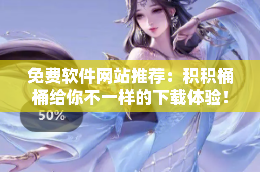 免费软件网站推荐：积积桶桶给你不一样的下载体验！