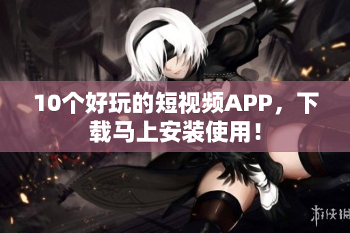 10个好玩的短视频APP，下载马上安装使用！