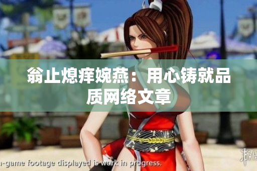 翁止熄痒婉燕：用心铸就品质网络文章
