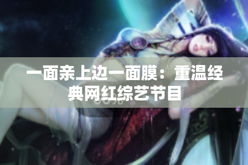 一面亲上边一面膜：重温经典网红综艺节目