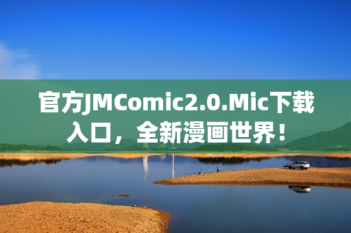 官方JMComic2.0.Mic下载入口，全新漫画世界！