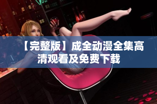 【完整版】成全动漫全集高清观看及免费下载
