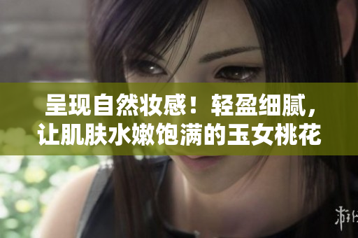 呈现自然妆感！轻盈细腻，让肌肤水嫩饱满的玉女桃花定妆粉