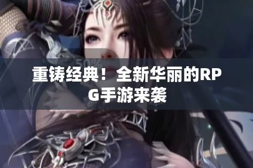 重铸经典！全新华丽的RPG手游来袭