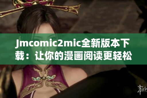 Jmcomic2mic全新版本下载：让你的漫画阅读更轻松！
