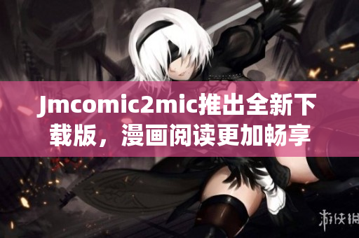 Jmcomic2mic推出全新下载版，漫画阅读更加畅享