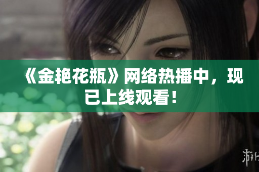 《金艳花瓶》网络热播中，现已上线观看！