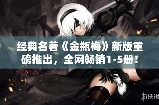 经典名著《金瓶梅》新版重磅推出，全网畅销1-5册！
