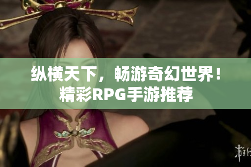 纵横天下，畅游奇幻世界！精彩RPG手游推荐