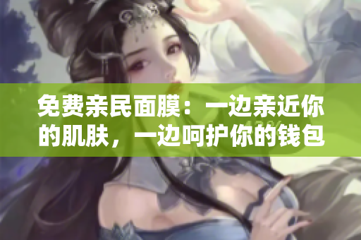 免费亲民面膜：一边亲近你的肌肤，一边呵护你的钱包