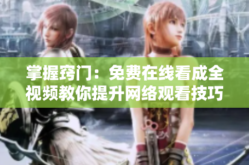 掌握窍门：免费在线看成全视频教你提升网络观看技巧