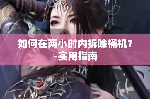 如何在两小时内拆除桶机？-实用指南