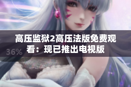 高压监狱2高压法版免费观看：现已推出电视版