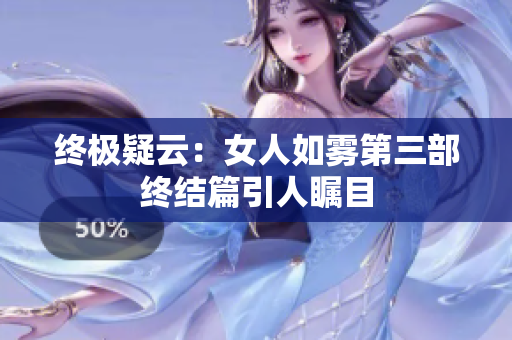 终极疑云：女人如雾第三部终结篇引人瞩目