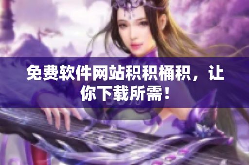 免费软件网站积积桶积，让你下载所需！
