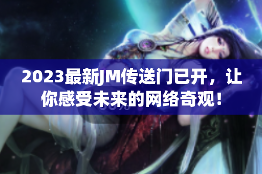 2023最新JM传送门已开，让你感受未来的网络奇观！