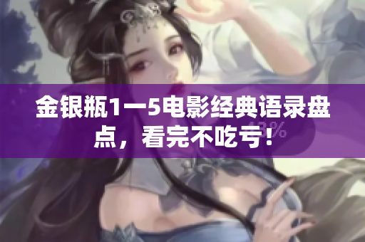 金银瓶1一5电影经典语录盘点，看完不吃亏！