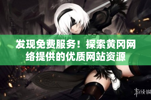 发现免费服务！探索黄冈网络提供的优质网站资源