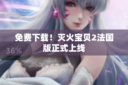 免费下载！灭火宝贝2法国版正式上线