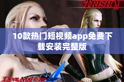 10款热门短视频app免费下载安装完整版