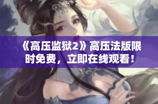 《高压监狱2》高压法版限时免费，立即在线观看！