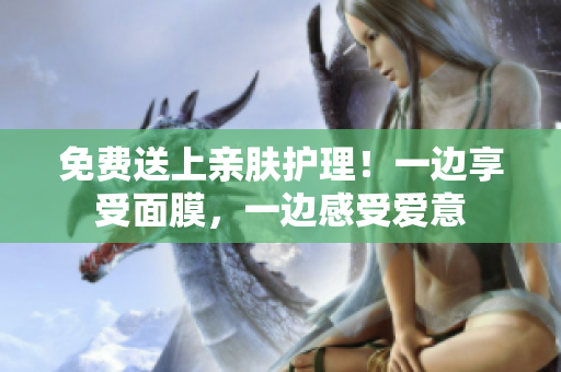 免费送上亲肤护理！一边享受面膜，一边感受爱意
