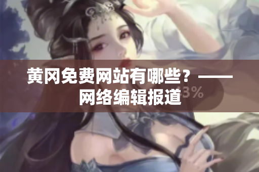 黄冈免费网站有哪些？——网络编辑报道