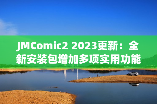 JMComic2 2023更新：全新安装包增加多项实用功能