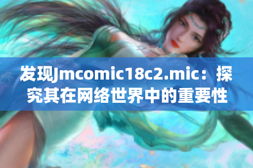 发现Jmcomic18c2.mic：探究其在网络世界中的重要性