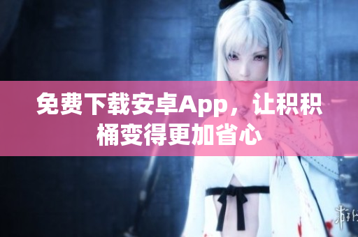 免费下载安卓App，让积积桶变得更加省心