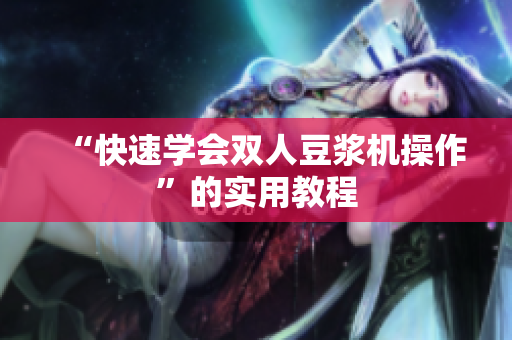 “快速学会双人豆浆机操作”的实用教程