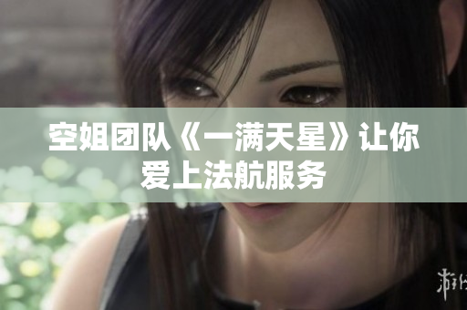 空姐团队《一满天星》让你爱上法航服务