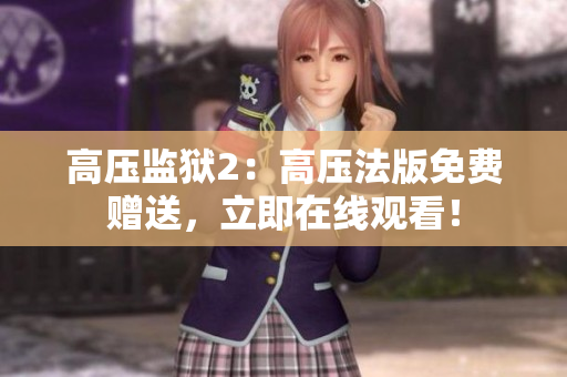 高压监狱2：高压法版免费赠送，立即在线观看！