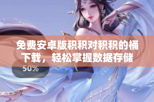 免费安卓版积积对积积的桶下载，轻松掌握数据存储
