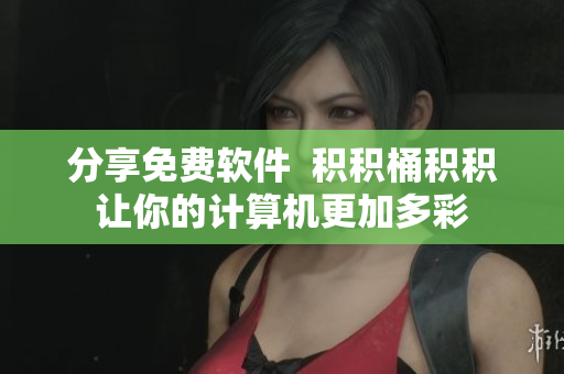 分享免费软件  积积桶积积让你的计算机更加多彩